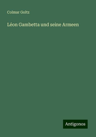 Goltz, C: Léon Gambetta und seine Armeen