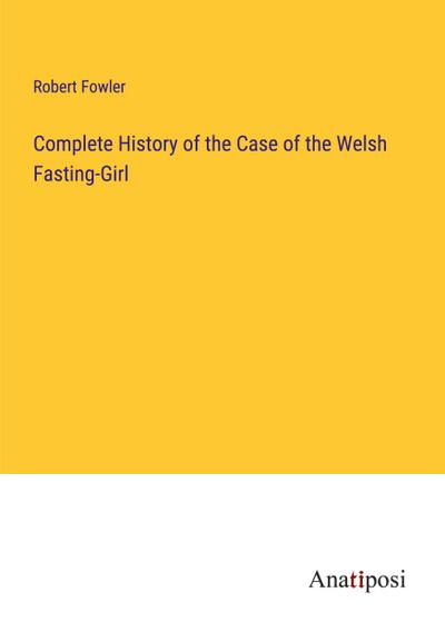 Complete History of the Case of the Welsh Fasting-Girl