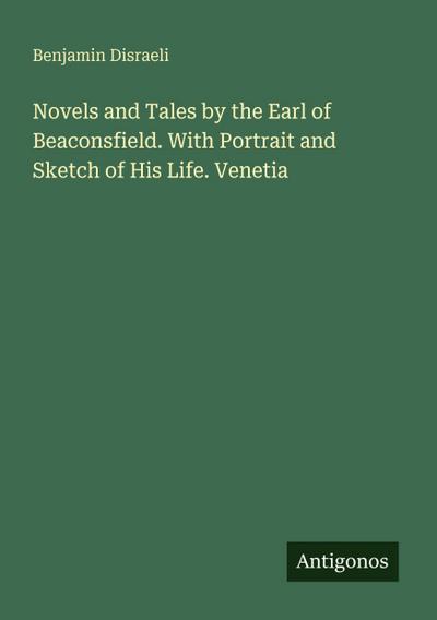Novels and Tales by the Earl of Beaconsfield. With Portrait and Sketch of His Life. Venetia