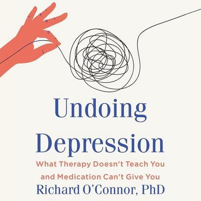 Undoing Depression Lib/E: What Therapy Doesn’t Teach You and Medication Can’t Give You