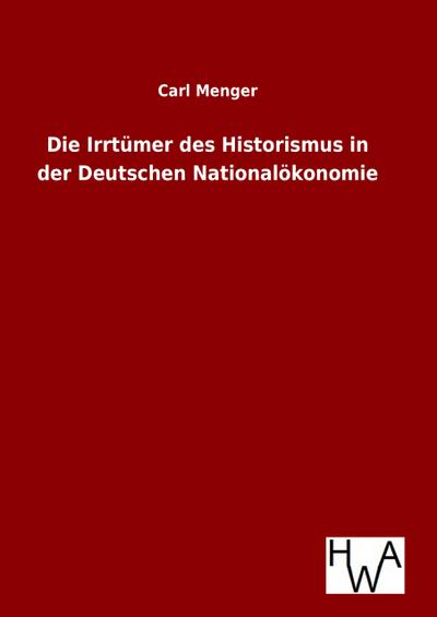 Die Irrtümer des Historismus in der Deutschen Nationalökonomie