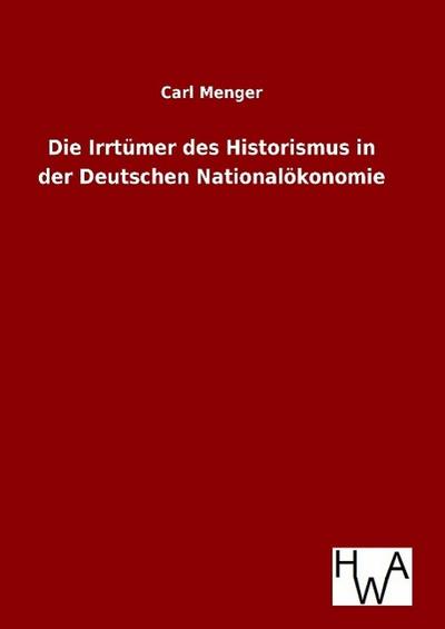 Die Irrtümer des Historismus in der Deutschen Nationalökonomie
