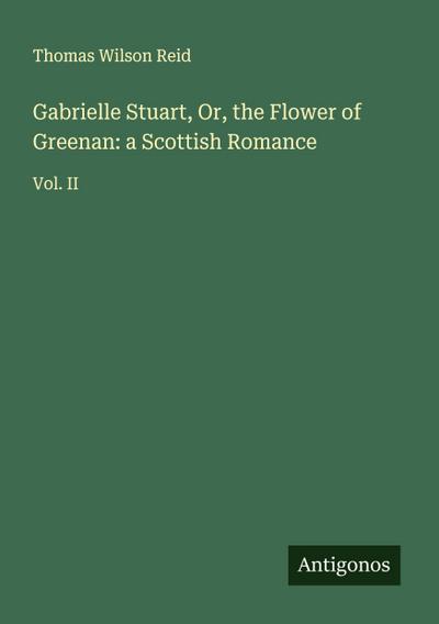 Gabrielle Stuart, Or, the Flower of Greenan: a Scottish Romance