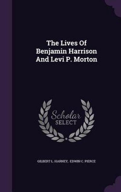 The Lives Of Benjamin Harrison And Levi P. Morton