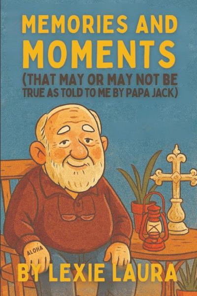 Memories And Moments That May Or May Not Be True As Told To Me By Papa Jack