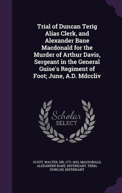 Trial of Duncan Terig Alias Clerk, and Alexander Bane Macdonald for the Murder of Arthur Davis, Sergeant in the General Guise’s Regiment of Foot; June, A.D. Mdccliv