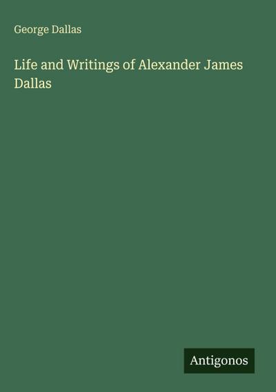 Life and Writings of Alexander James Dallas