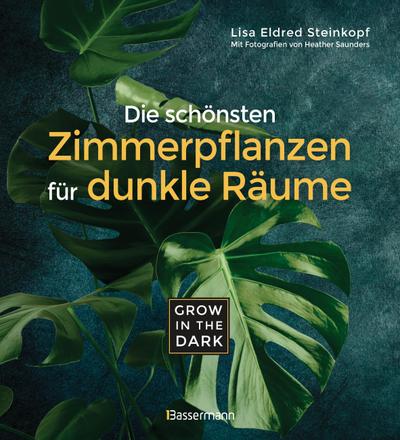 Grow in the Dark - Die schönsten Zimmerpflanzen für dunkle Räume und Plätze. Beleuchtung, Düngung, Wasserbedarf, Pflege, Pflanzenkrankheiten, Schädlinge. Mit Hinweis auf Giftigkeit für Kinder und Haustiere