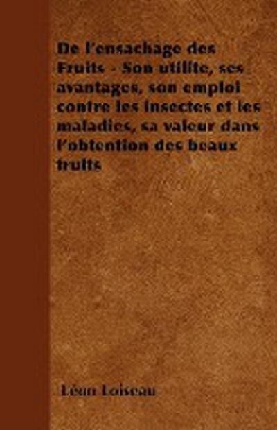 de L'Ensachage Des Fruits - Son Utilite, Ses Avantages, Son Emploi Contre Les Insectes Et Les Maladies, Sa Valeur Dans L'Obtention Des Beaux Fruits - Leon Loiseau