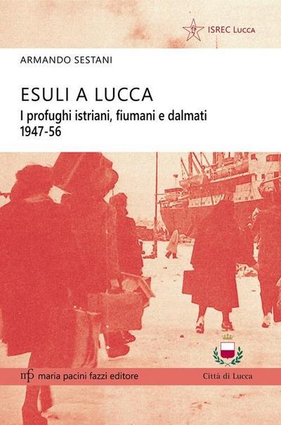 Esuli a Lucca. I profughi istriani, fiumani e dalmati 1947-56