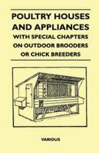 Poultry Houses and Appliances - With Special Chapters on Outdoor Brooders or Chick Breeders
