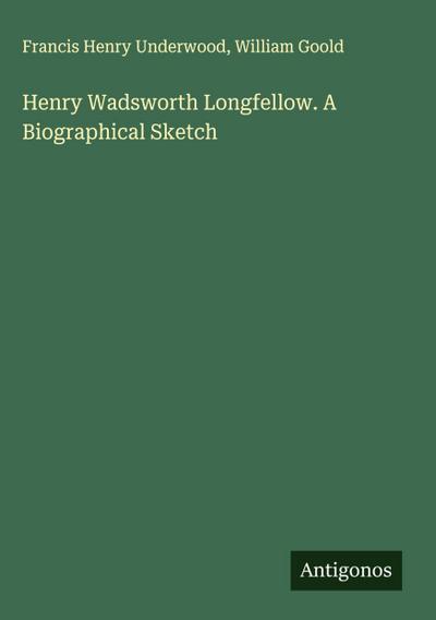 Henry Wadsworth Longfellow. A Biographical Sketch