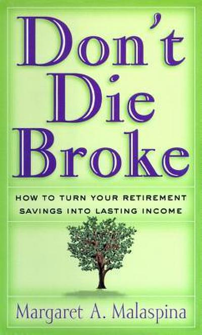 Don T Die Broke: How to Turn Your Retirement Savings Into Lasting Income