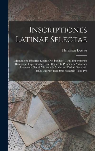 Inscriptiones Latinae Selectae: Monumenta Historica Liberae Rei Publicae. Tituli Imperatorum Domusque Imperatoriae. Tituli Regum Et Principum Nationum
