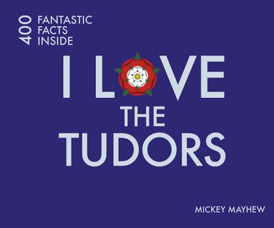I Love the Tudors: 400 Fantastic Facts Inside