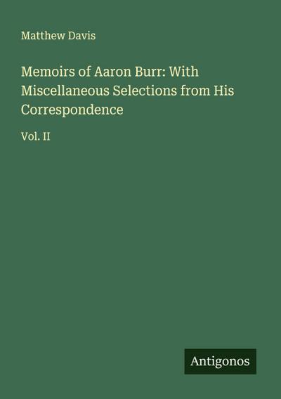 Memoirs of Aaron Burr: With Miscellaneous Selections from His Correspondence