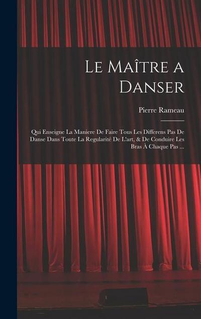 Le Maître a danser: Qui enseigne la maniere de faire tous les differens pas de danse dans toute la regularité de l’art, & de conduire les