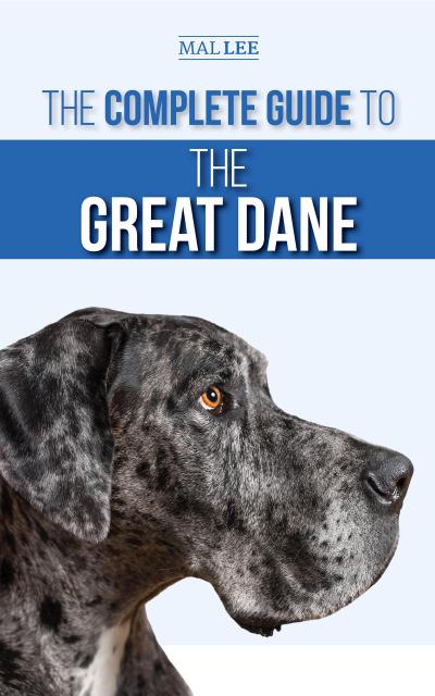 The Complete Guide to the Great Dane: Finding, Selecting, Raising, Training, Feeding, and Living with Your New Great Dane Puppy