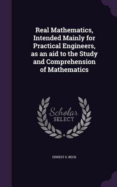 Real Mathematics, Intended Mainly for Practical Engineers, as an aid to the Study and Comprehension of Mathematics