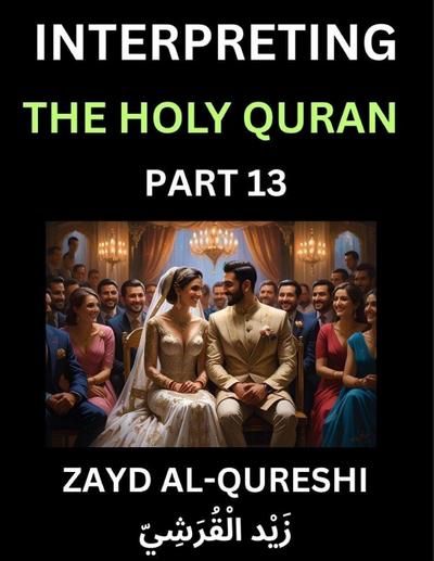 Interpreting The Holy Quran (Part 13)- Divine Lessons for Kids, Young and Adults, Essays on Divine Guidance Philosophy, Spiritualism and Human Understanding, Illuminating the Path, Reflective Essays on the Quran’s Wisdom, Divine Words, Human Hearts, Islam