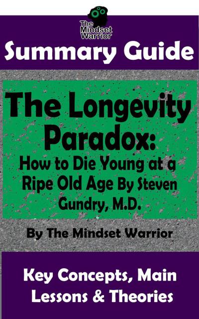 Summary Guide: The Longevity Paradox: How to Die Young at a Ripe Old Age: By Steven Gundry M.D. | The Mindset Warrior Summary Guide (Anti-Inflammatory, Anti-Aging, Autoimmune Disease, Alzheimer’s Prevention)