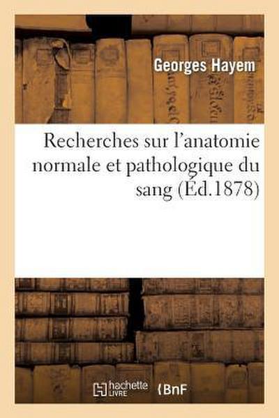 Recherches Sur l’Anatomie Normale Et Pathologique Du Sang