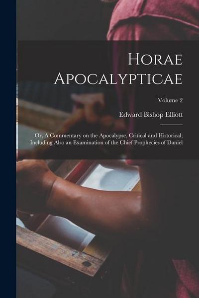 Horae Apocalypticae; or, A Commentary on the Apocalypse, Critical and Historical; Including Also an Examination of the Chief Prophecies of Daniel; Vol