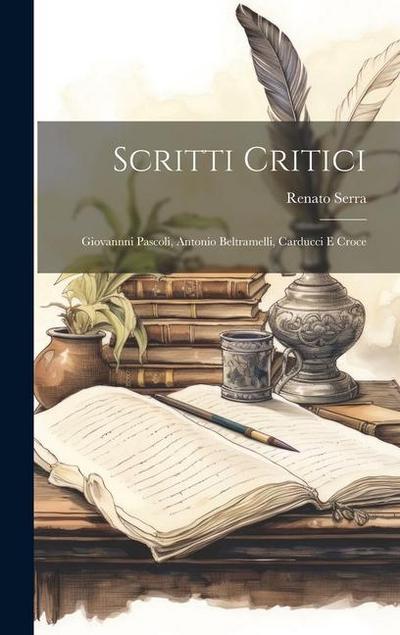 Scritti Critici: Giovannni Pascoli, Antonio Beltramelli, Carducci e Croce