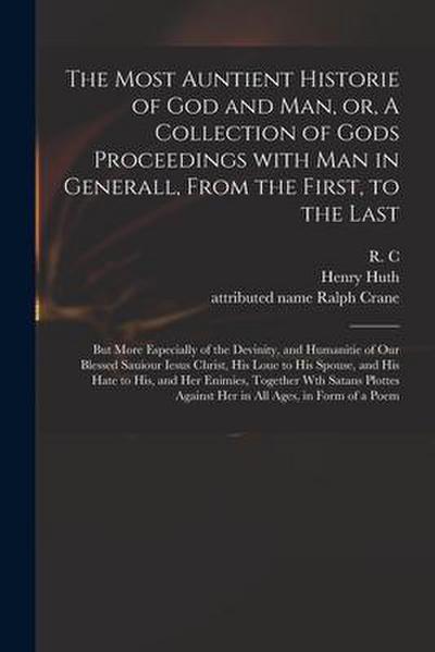 The Most Auntient Historie of God and Man, or, A Collection of Gods Proceedings With Man in Generall, From the First, to the Last: but More Especially