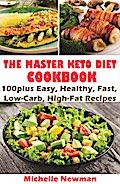 The Master Keto Diet Cookbook: 100plus Easy, Healthy, Fast, Low-Carb, High-Fat Recipes