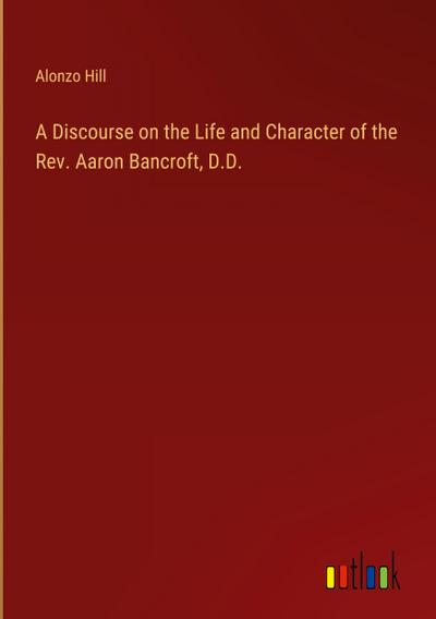 A Discourse on the Life and Character of the Rev. Aaron Bancroft, D.D.