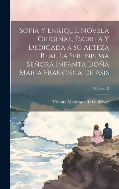 Sofía y Enrique, novela original, escrita y dedicada a Su Alteza Real la Serenisima Señora Infanta Doña Maria Francisca de Asis; Volume 2