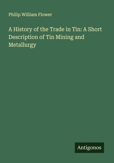 A History of the Trade in Tin: A Short Description of Tin Mining and Metallurgy