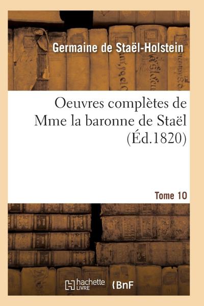 Oeuvres Complètes de Mme La Baronne de Staël. Tome 10