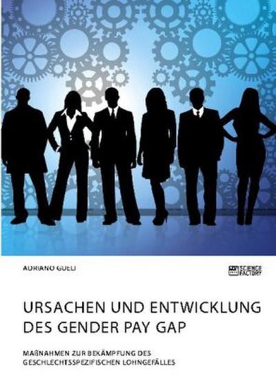 Ursachen und Entwicklung des Gender Pay Gap. Maßnahmen zur Bekämpfung des geschlechtsspezifischen Lohngefälles