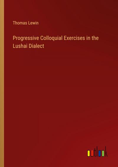 Progressive Colloquial Exercises in the Lushai Dialect