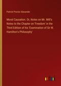 Moral Causation. Or, Notes on Mr. Mill’s Notes to the Chapter on ’Freedom’ in the Third Edition of his ’Examination of Sir W. Hamilton’s Philosophy’