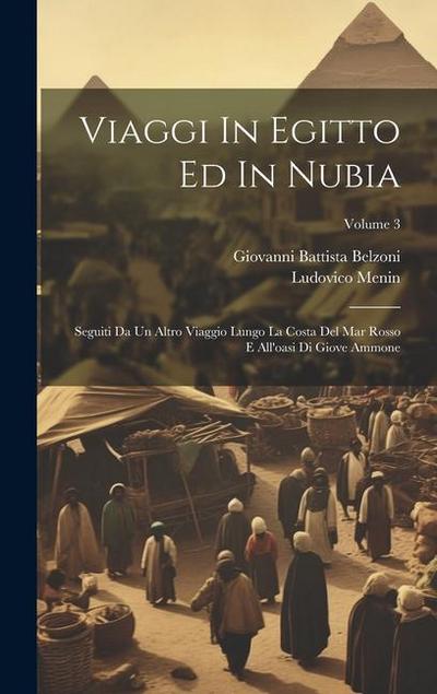 Viaggi In Egitto Ed In Nubia: Seguiti Da Un Altro Viaggio Lungo La Costa Del Mar Rosso E All’oasi Di Giove Ammone; Volume 3