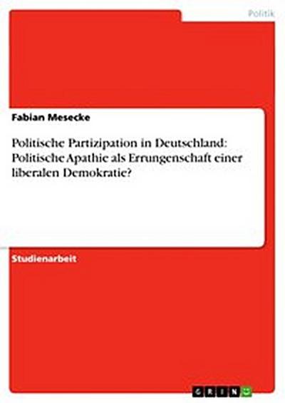 Politische Partizipation in Deutschland:  Politische Apathie als Errungenschaft einer liberalen Demokratie?