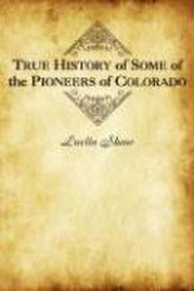 True History of Some of the Pioneers of Colorado