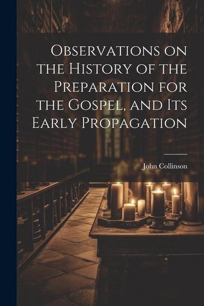 Observations on the History of the Preparation for the Gospel, and its Early Propagation