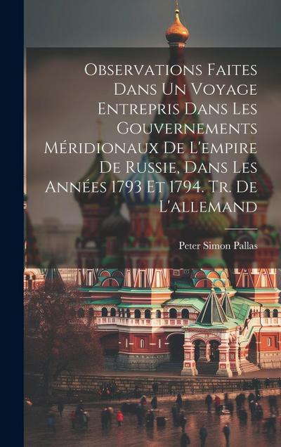 Observations Faites Dans Un Voyage Entrepris Dans Les Gouvernements Méridionaux De L’empire De Russie, Dans Les Années 1793 Et 1794. Tr. De L’allemand