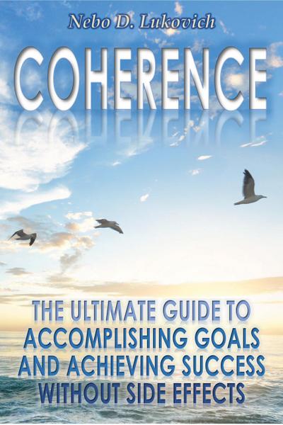 Coherence: The Ultimate Guide to Accomplishing Goals and Achieving Success Without Side Effects (Reintegration Fundamentals, #3)