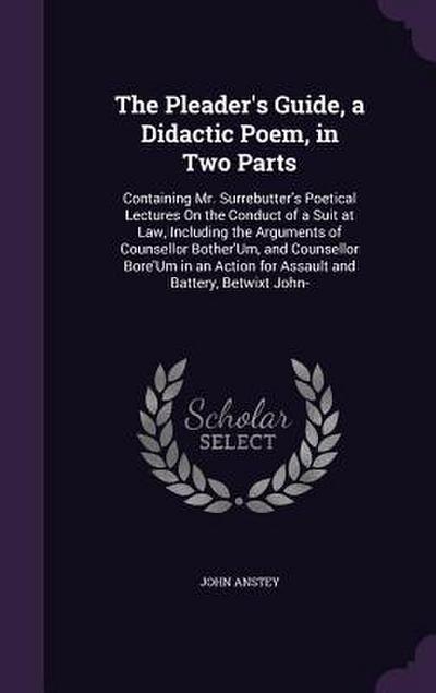 The Pleader’s Guide, a Didactic Poem, in Two Parts: Containing Mr. Surrebutter’s Poetical Lectures On the Conduct of a Suit at Law, Including the Argu