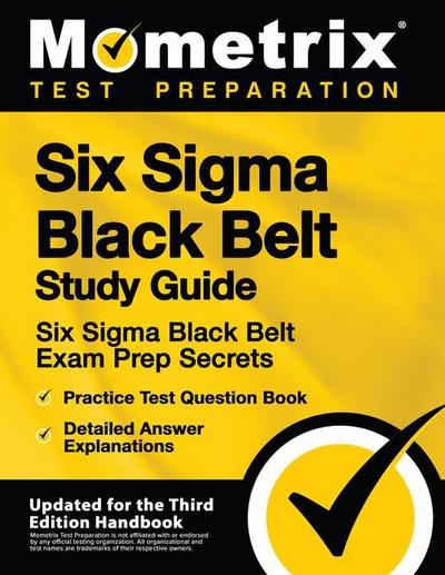 Six Sigma Black Belt Study Guide - Six Sigma Black Belt Exam Prep Secrets, Practice Test Question Book, Detailed Answer Explanations