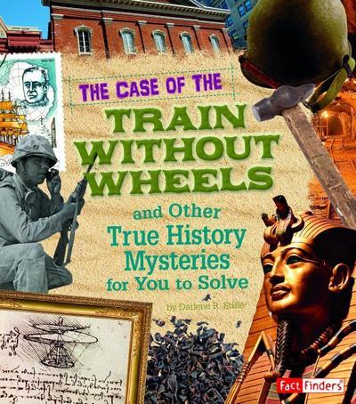 The Case of the Train Without Wheels and Other True History Mysteries for You to Solve