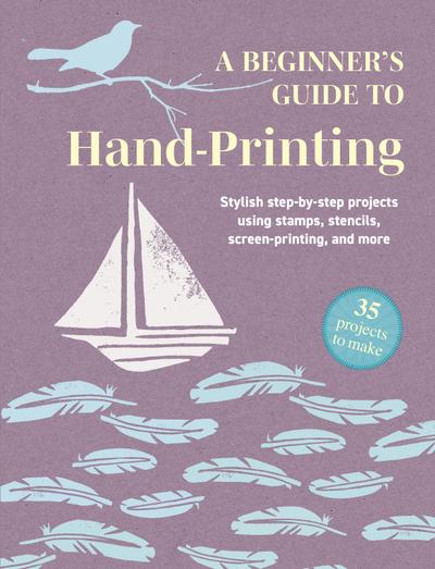 A Beginner’s Guide to Hand-Printing: 35 projects to make