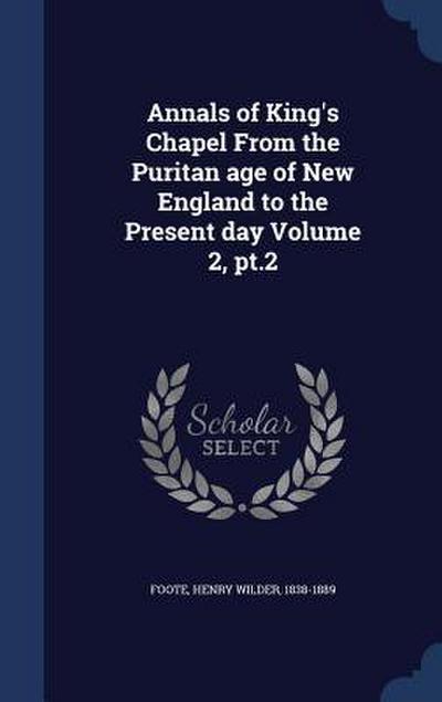 Annals of King’s Chapel From the Puritan age of New England to the Present day Volume 2, pt.2