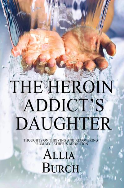 The Heroin Addict’s Daughter: Thoughts on Thriving and Recovering from my Father’s Addiction
