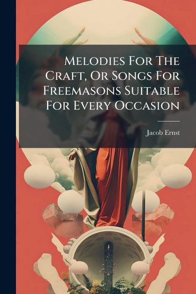 Melodies For The Craft, Or Songs For Freemasons Suitable For Every Occasion